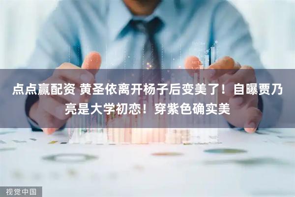 点点赢配资 黄圣依离开杨子后变美了！自曝贾乃亮是大学初恋！穿紫色确实美