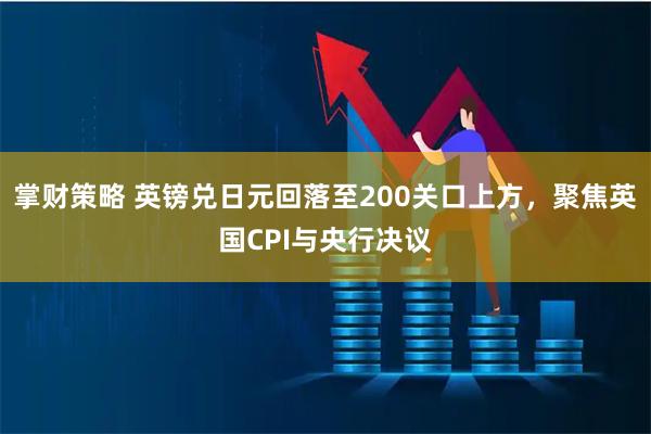 掌财策略 英镑兑日元回落至200关口上方，聚焦英国CPI与央行决议