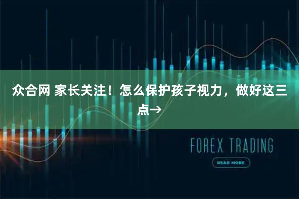 众合网 家长关注！怎么保护孩子视力，做好这三点→