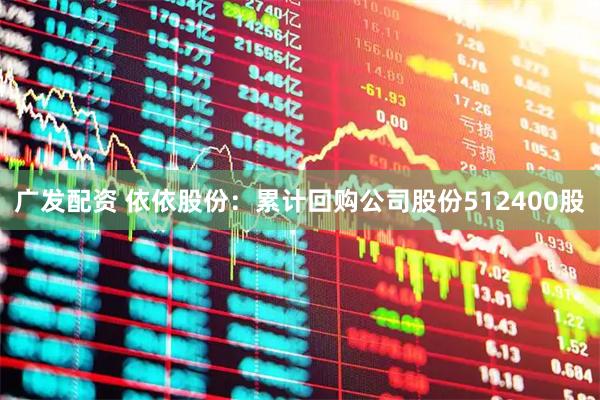 广发配资 依依股份：累计回购公司股份512400股