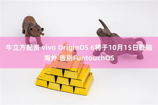 牛立方配资 vivo OriginOS 6将于10月15日登陆海外 告别FuntouchOS