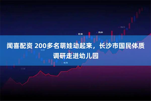 闻喜配资 200多名萌娃动起来，长沙市国民体质调研走进幼儿园