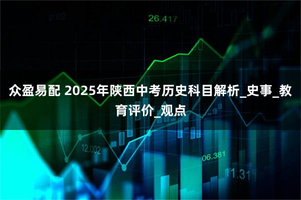 众盈易配 2025年陕西中考历史科目解析_史事_教育评价_观点