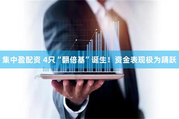集中盈配资 4只“翻倍基”诞生！资金表现极为踊跃