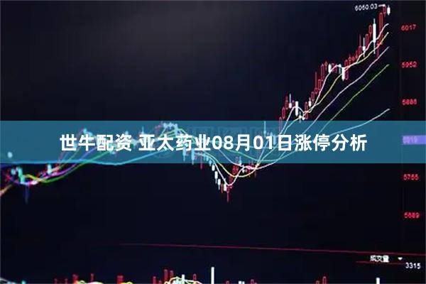 世牛配资 亚太药业08月01日涨停分析