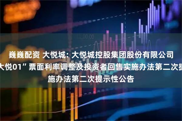 巍巍配资 大悦城: 大悦城控股集团股份有限公司关于“22大悦01”票面利率调整及投资者回售实施办法第二次提示性公告
