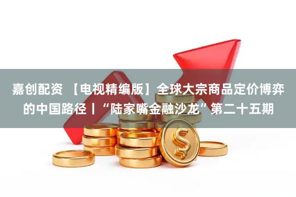 嘉创配资 【电视精编版】全球大宗商品定价博弈的中国路径丨“陆家嘴金融沙龙”第二十五期