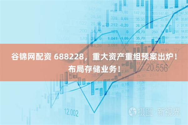 谷锦网配资 688228，重大资产重组预案出炉！布局存储业务！